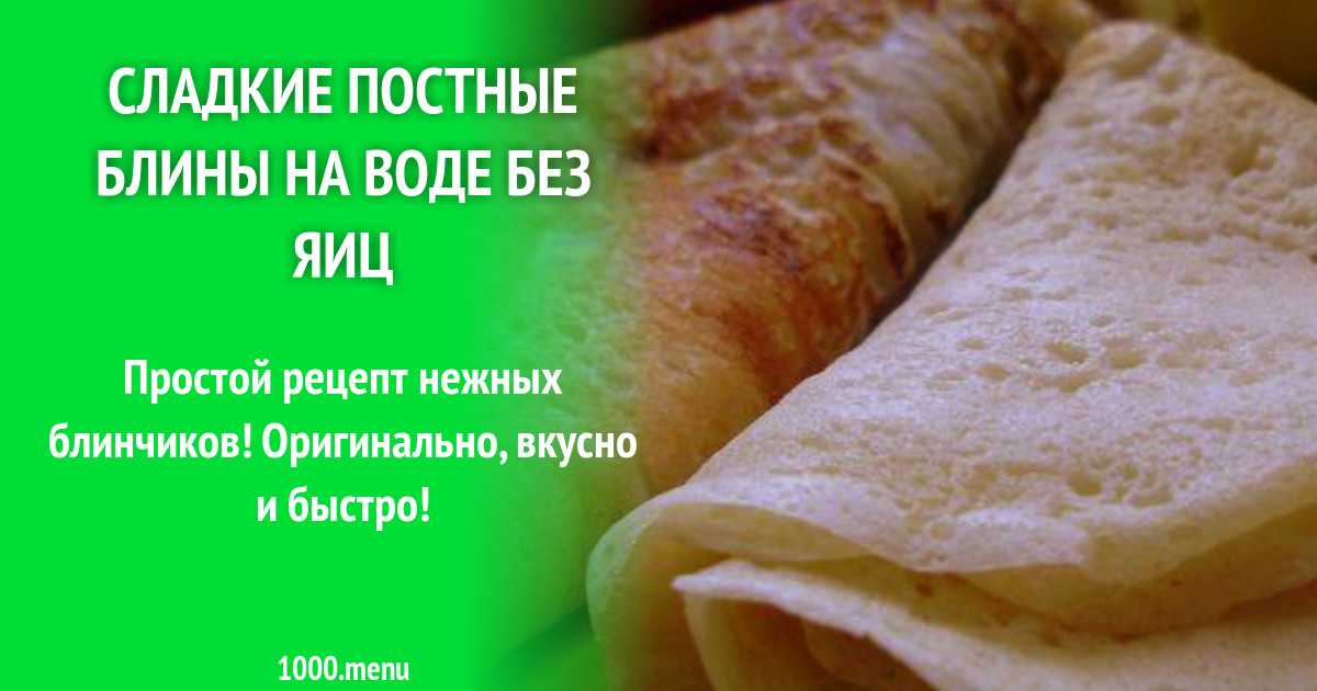 Блины без яиц и молока, постные тонкие с дырочками, тают во рту рецепт с фото фоторецепт.ru