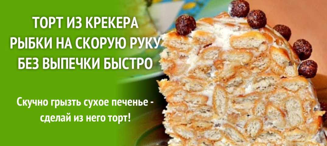 Торт из крекера рыбки на скорую руку без выпечки рецепт с фото пошагово и видео - 1000.menu